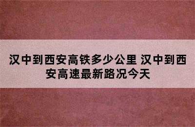 汉中到西安高铁多少公里 汉中到西安高速最新路况今天